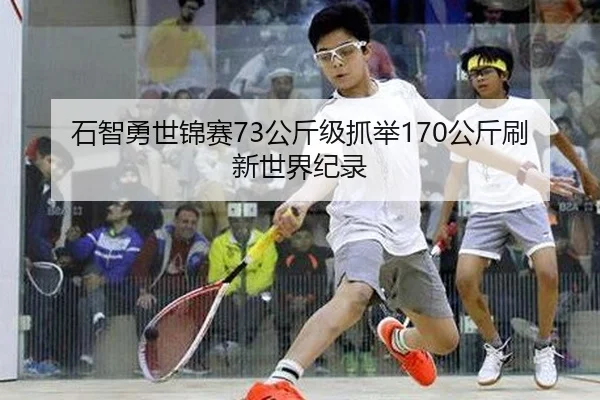 石智勇世锦赛73公斤级抓举170公斤刷新世界纪录